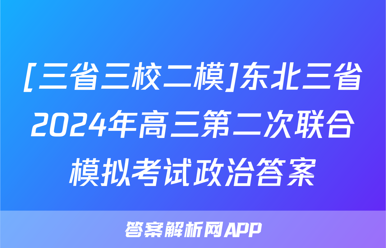 [三省三校二模]东北三省2024年高三第二次联合模拟考试政治答案