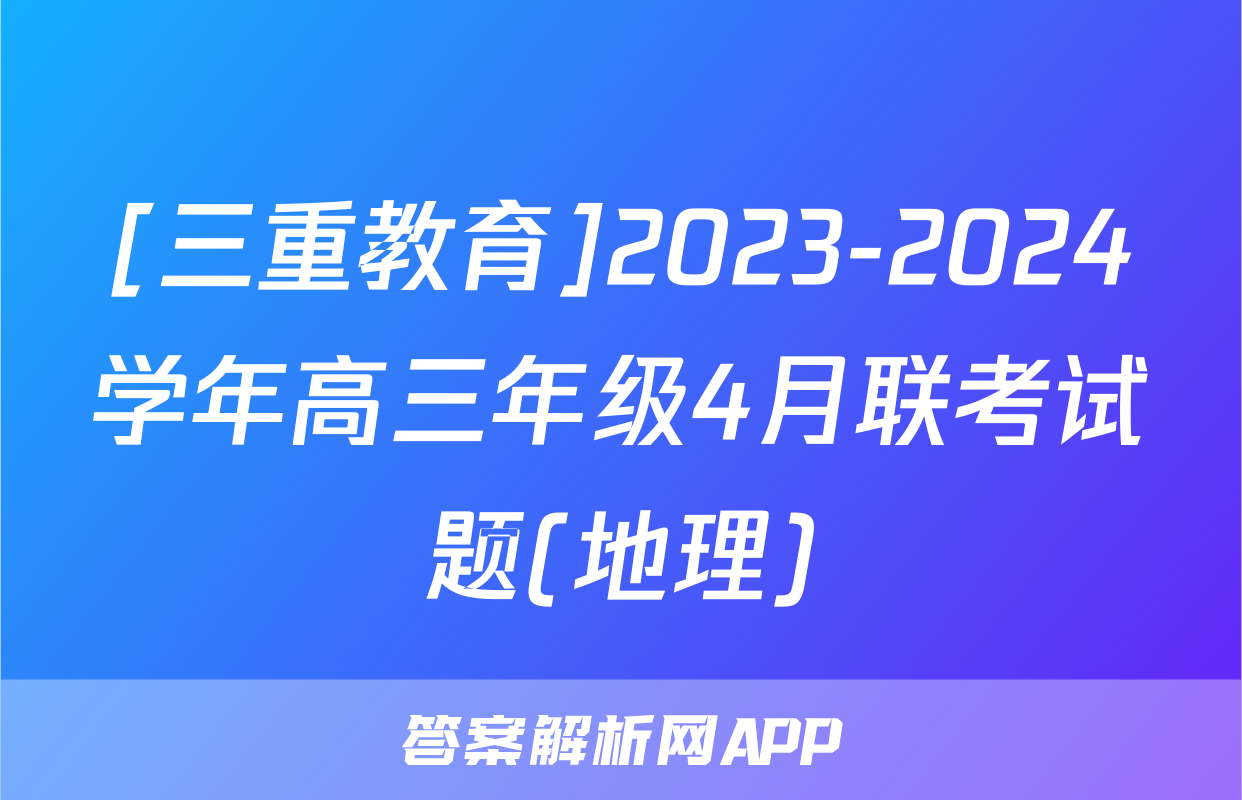 [三重教育]2023-2024学年高三年级4月联考试题(地理)