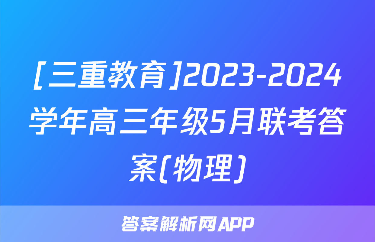[三重教育]2023-2024学年高三年级5月联考答案(物理)