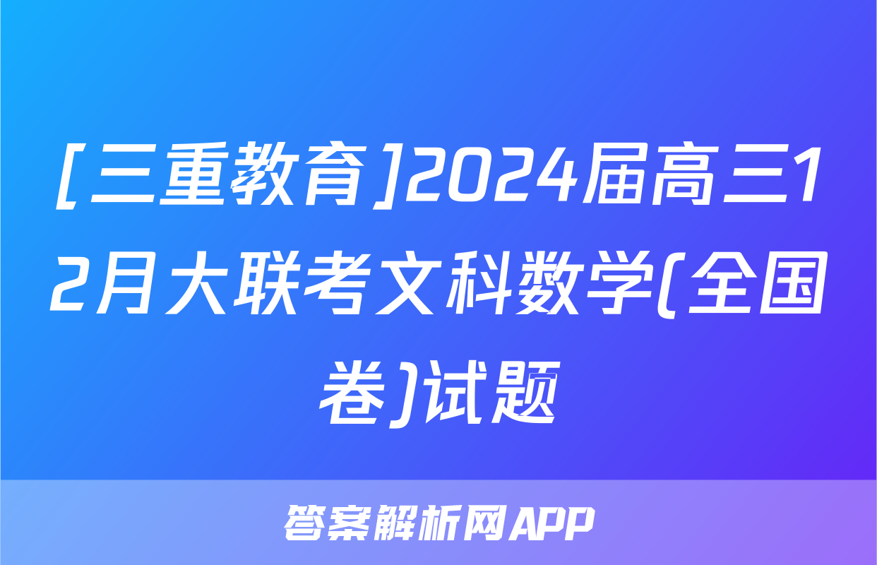 [三重教育]2024届高三12月大联考文科数学(全国卷)试题