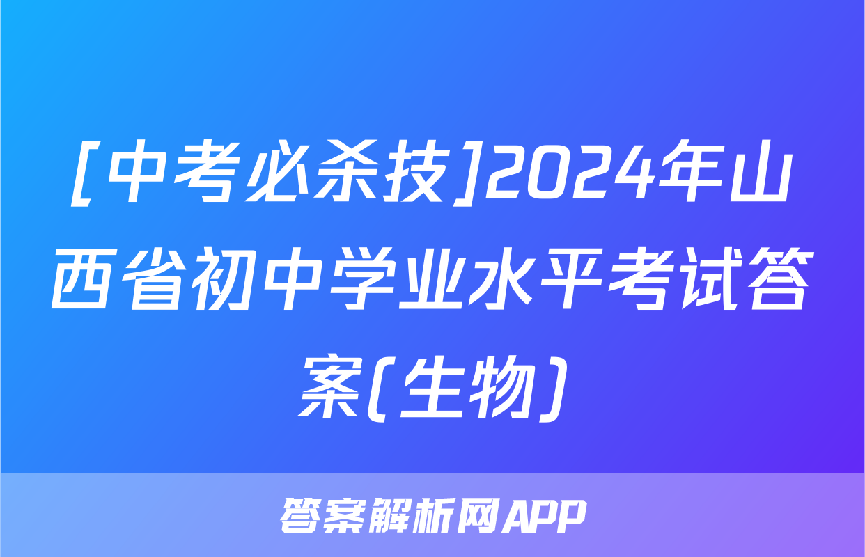 [中考必杀技]2024年山西省初中学业水平考试答案(生物)