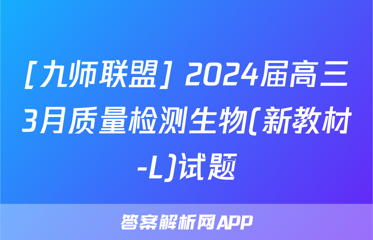 [九师联盟] 2024届高三3月质量检测生物(新教材-L)试题