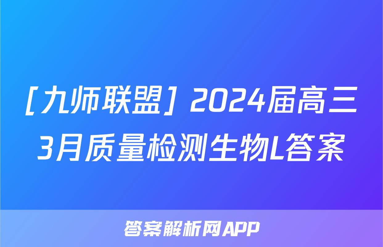 [九师联盟] 2024届高三3月质量检测生物L答案