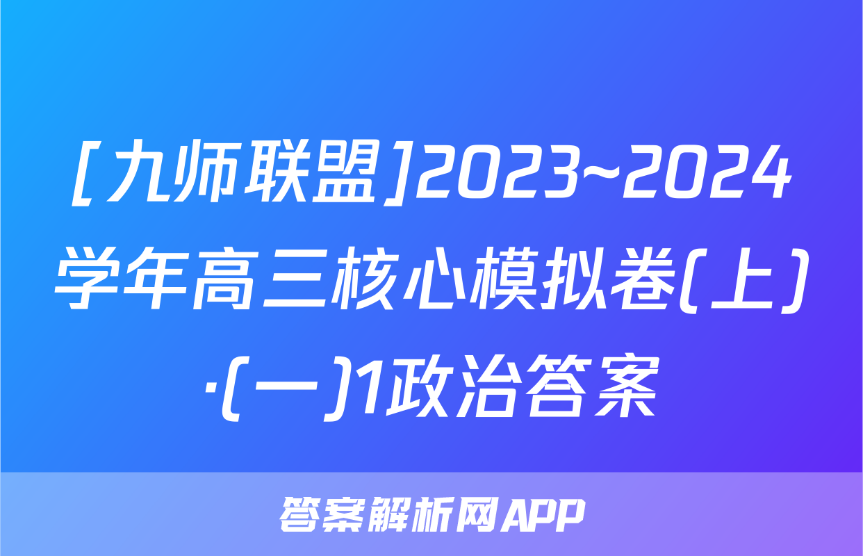 [九师联盟]2023~2024学年高三核心模拟卷(上)·(一)1政治答案