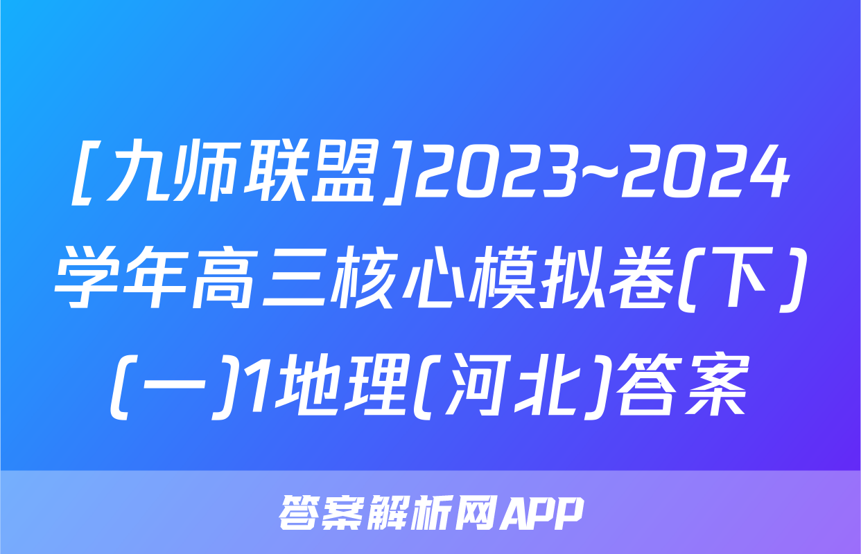 [九师联盟]2023~2024学年高三核心模拟卷(下)(一)1地理(河北)答案