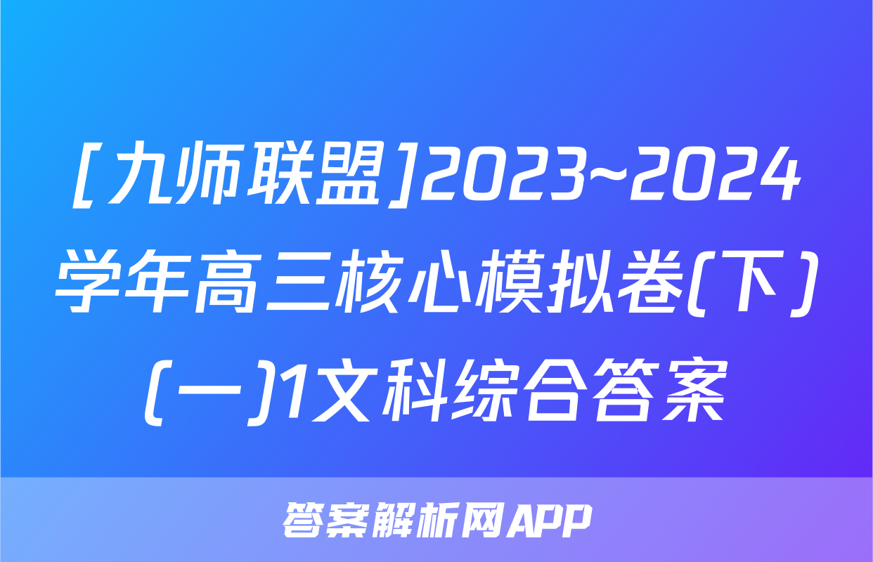 [九师联盟]2023~2024学年高三核心模拟卷(下)(一)1文科综合答案