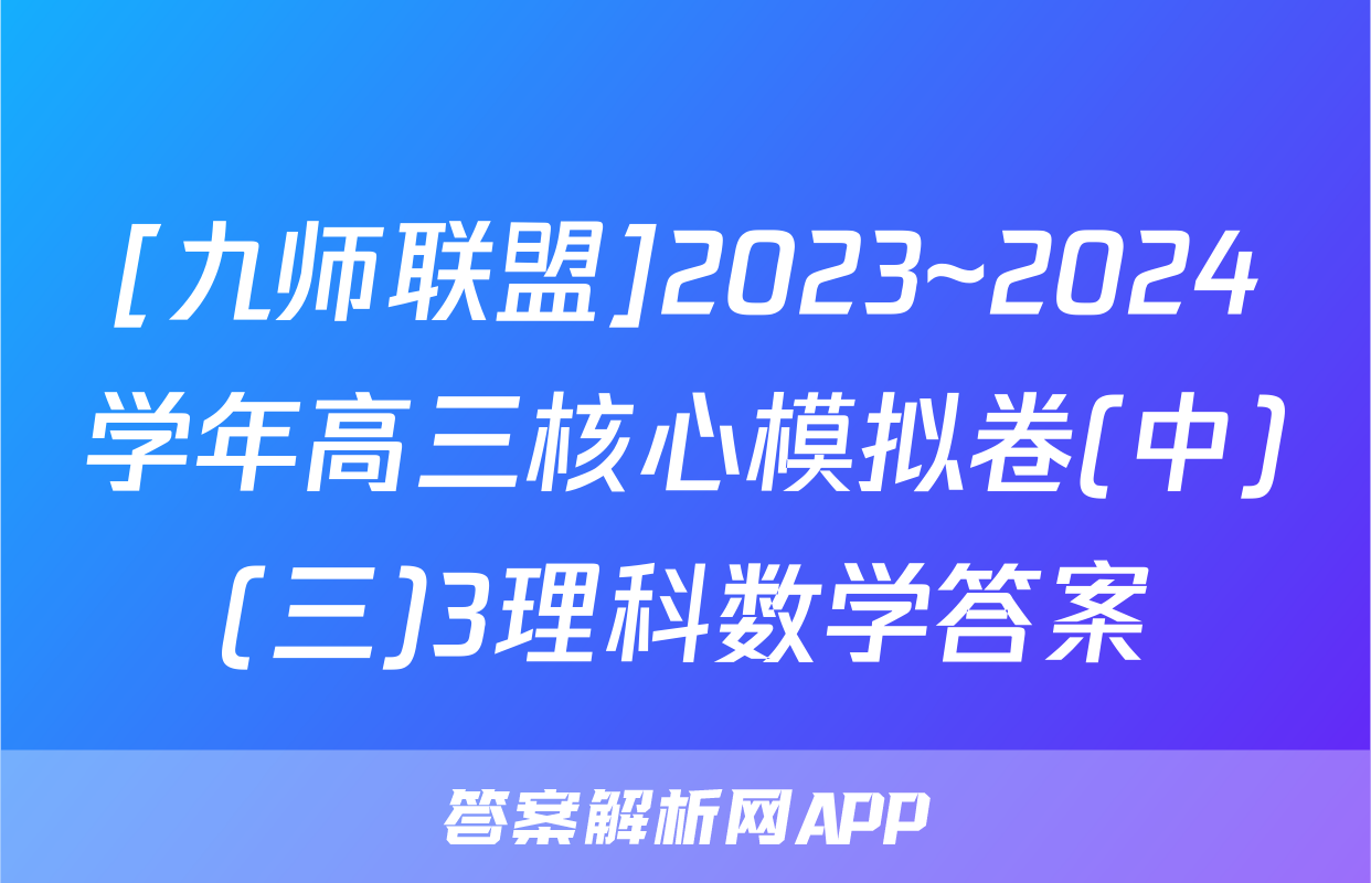 [九师联盟]2023~2024学年高三核心模拟卷(中)(三)3理科数学答案