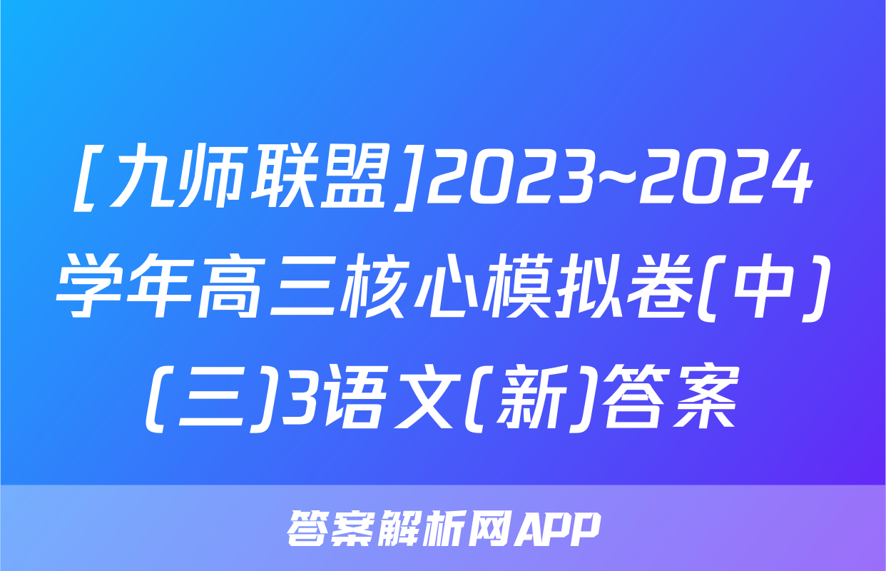 [九师联盟]2023~2024学年高三核心模拟卷(中)(三)3语文(新)答案