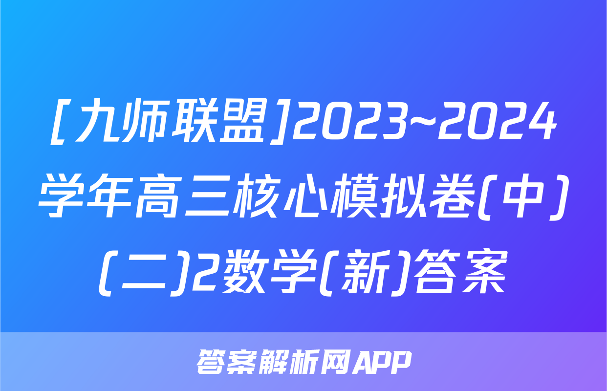 [九师联盟]2023~2024学年高三核心模拟卷(中)(二)2数学(新)答案