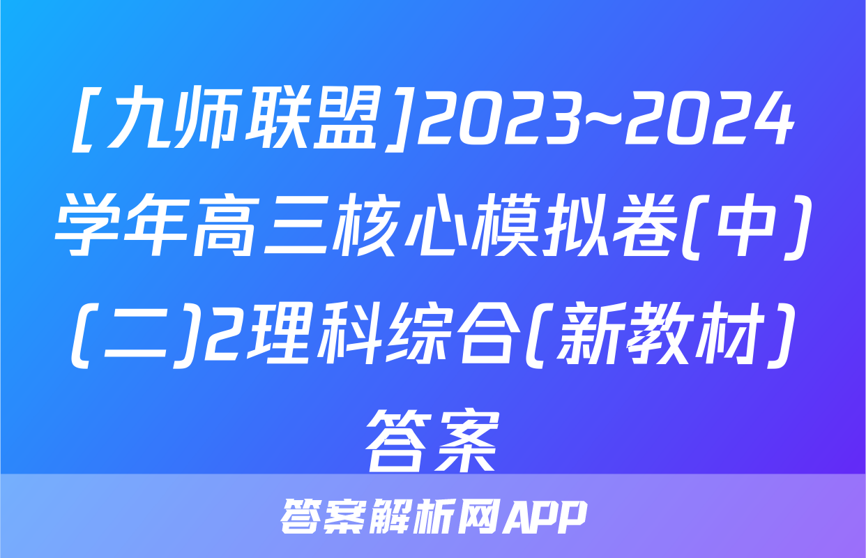 [九师联盟]2023~2024学年高三核心模拟卷(中)(二)2理科综合(新教材)答案