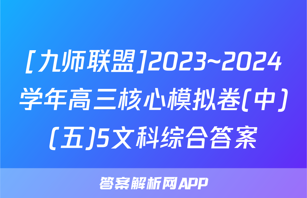 [九师联盟]2023~2024学年高三核心模拟卷(中)(五)5文科综合答案