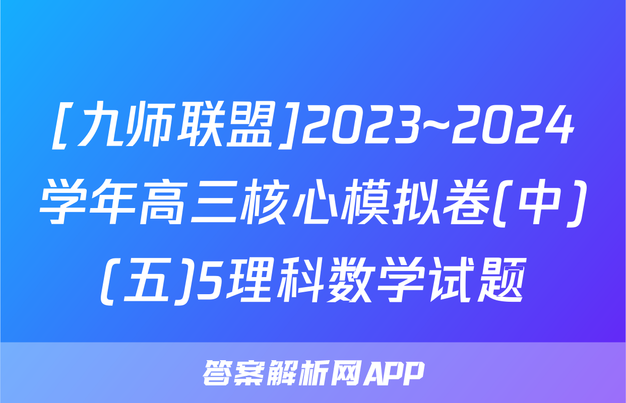 [九师联盟]2023~2024学年高三核心模拟卷(中)(五)5理科数学试题