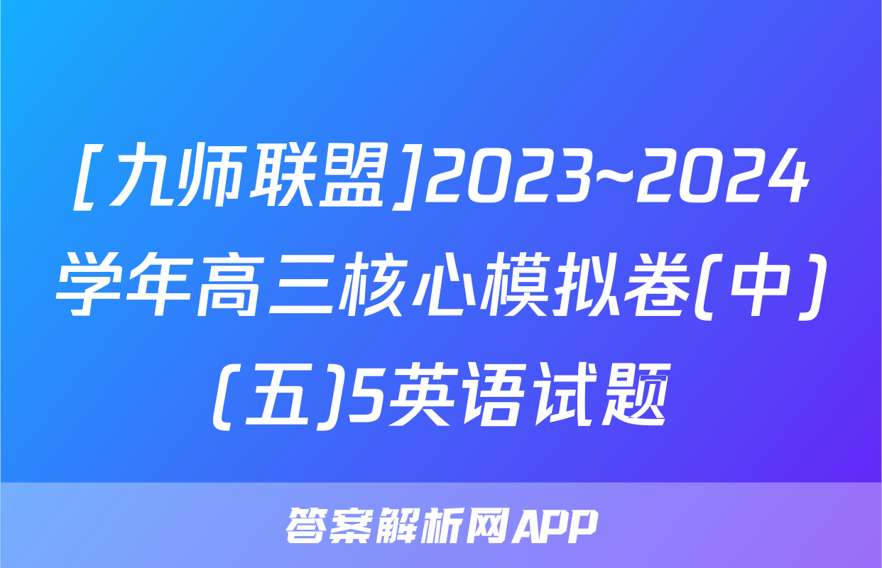 [九师联盟]2023~2024学年高三核心模拟卷(中)(五)5英语试题