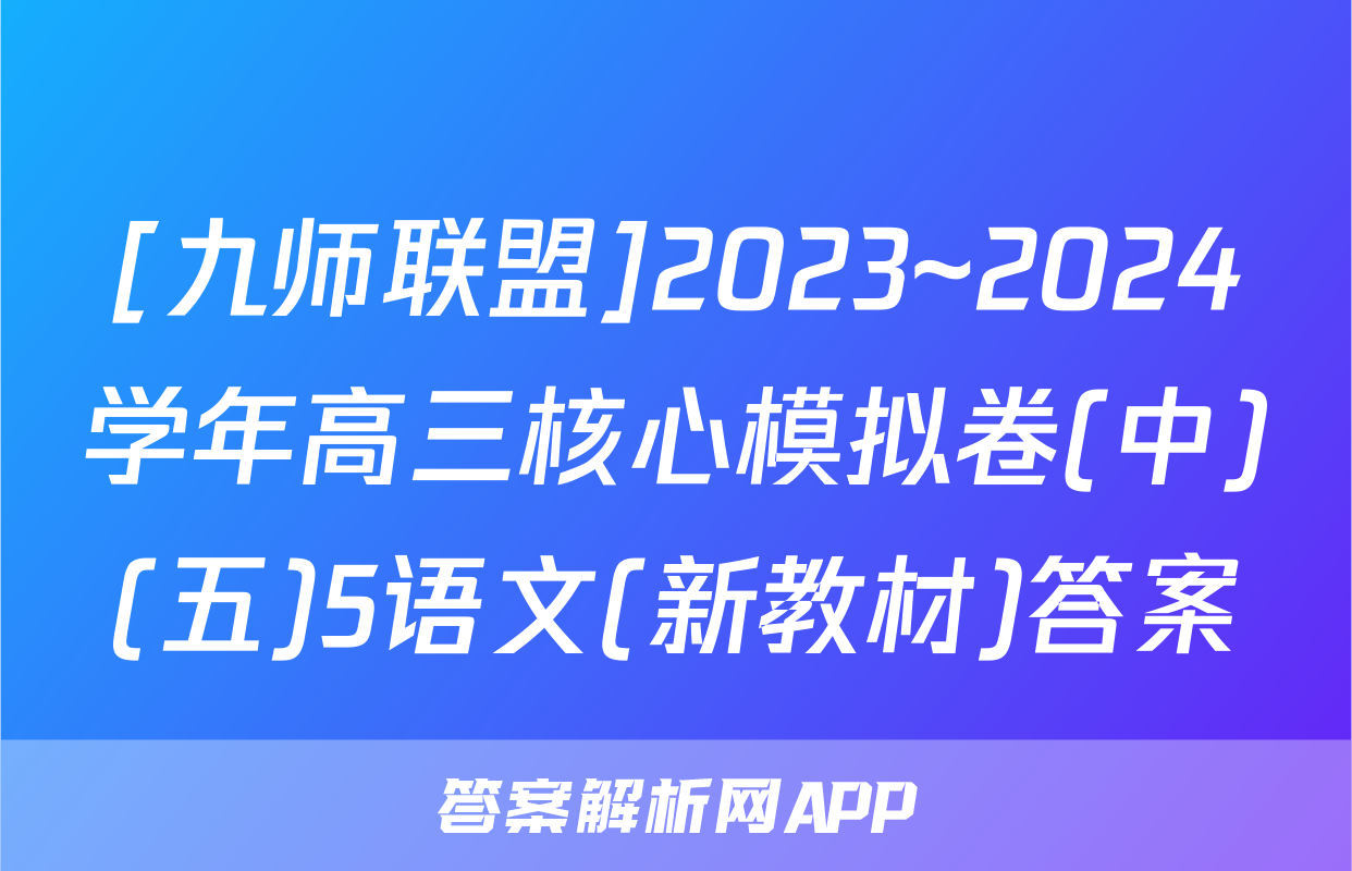 [九师联盟]2023~2024学年高三核心模拟卷(中)(五)5语文(新教材)答案