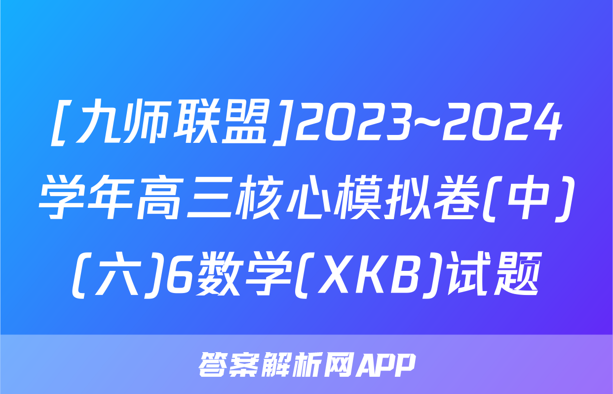 [九师联盟]2023~2024学年高三核心模拟卷(中)(六)6数学(XKB)试题