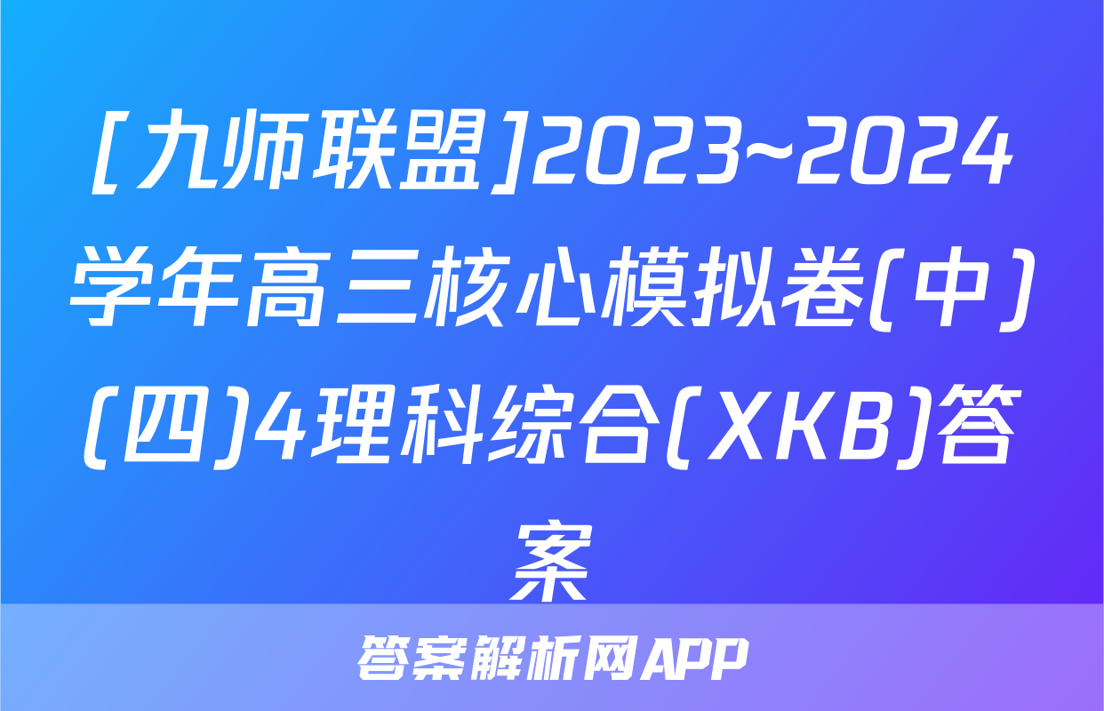 [九师联盟]2023~2024学年高三核心模拟卷(中)(四)4理科综合(XKB)答案