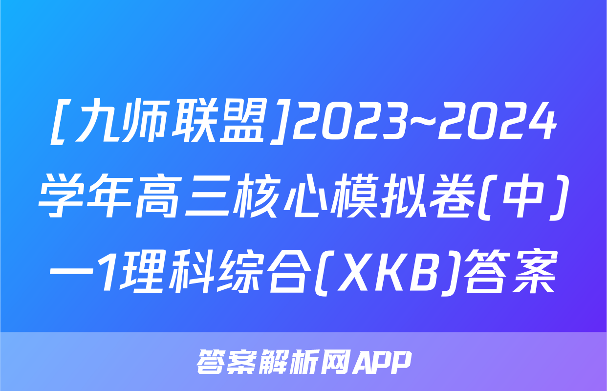 [九师联盟]2023~2024学年高三核心模拟卷(中)一1理科综合(XKB)答案