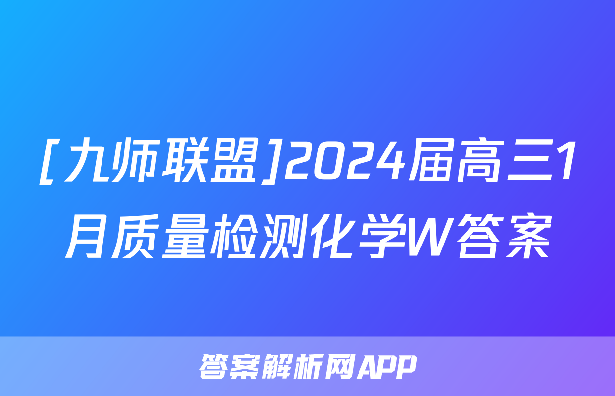 [九师联盟]2024届高三1月质量检测化学W答案