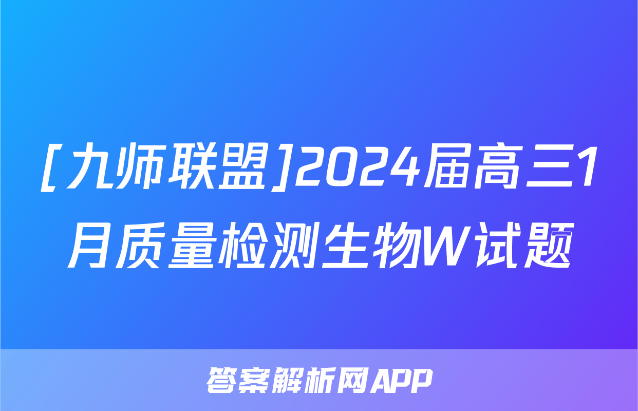 [九师联盟]2024届高三1月质量检测生物W试题