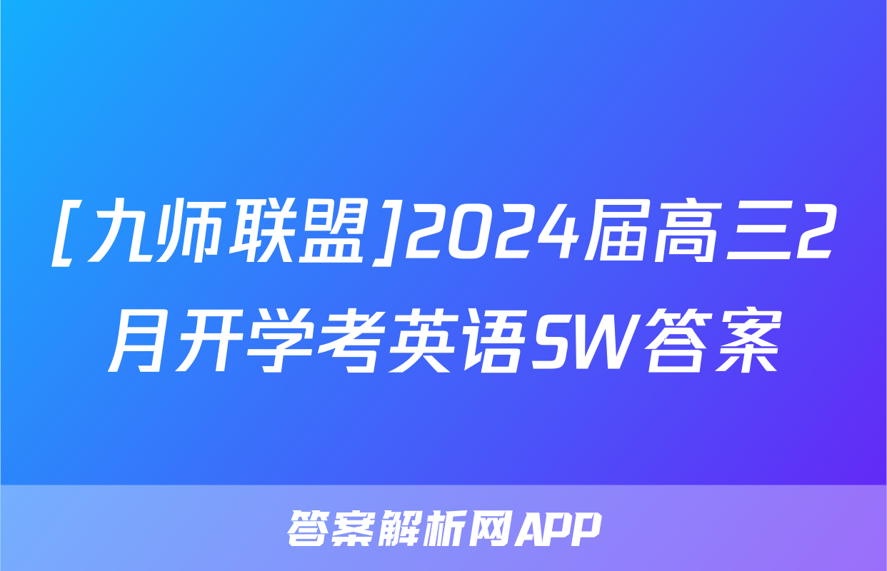 [九师联盟]2024届高三2月开学考英语SW答案