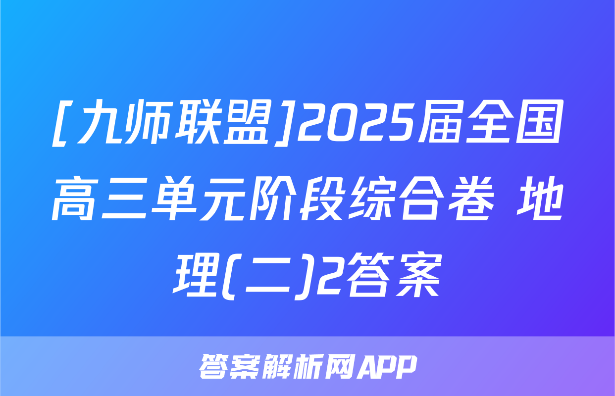 [九师联盟]2025届全国高三单元阶段综合卷 地理(二)2答案