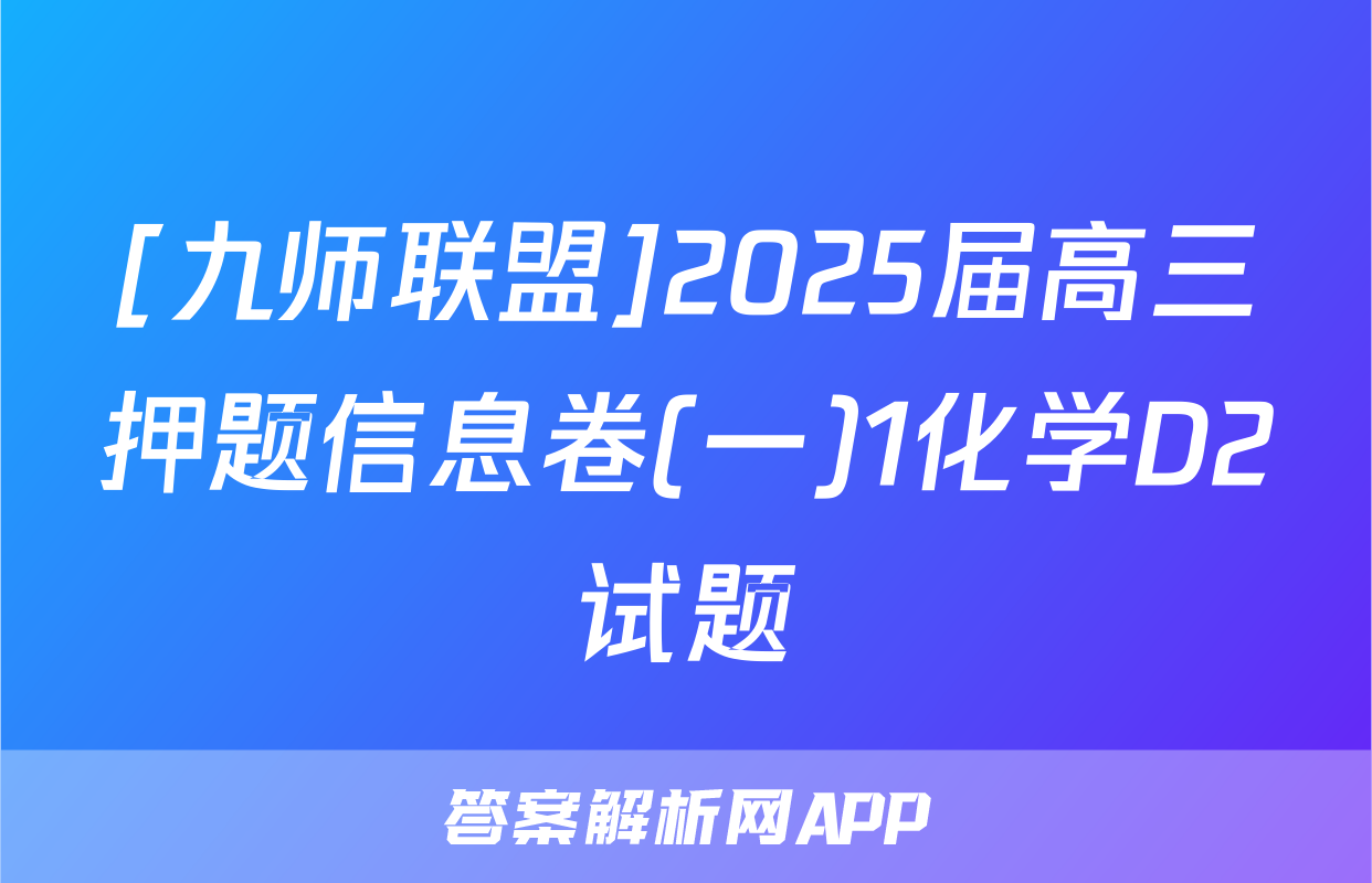[九师联盟]2025届高三押题信息卷(一)1化学D2试题