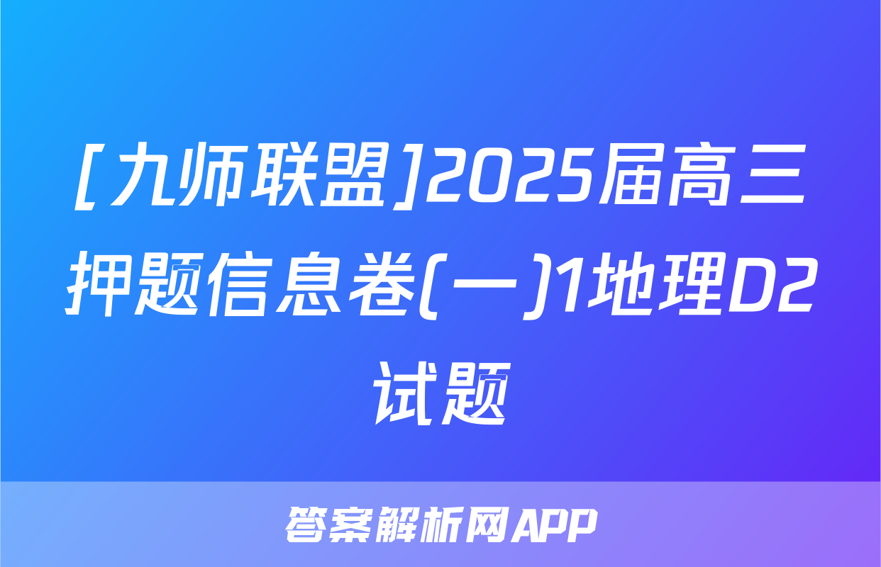 [九师联盟]2025届高三押题信息卷(一)1地理D2试题