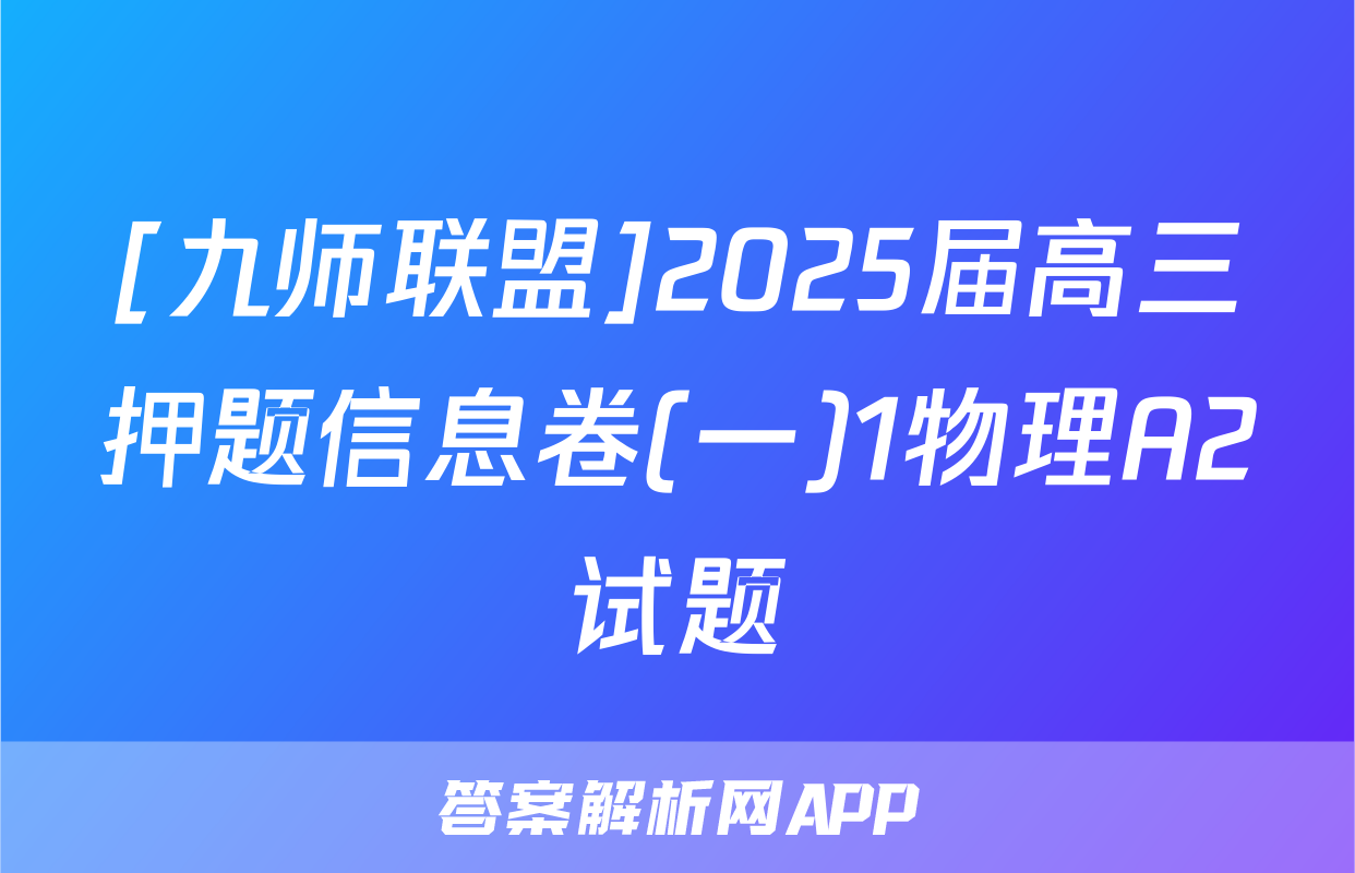 [九师联盟]2025届高三押题信息卷(一)1物理A2试题