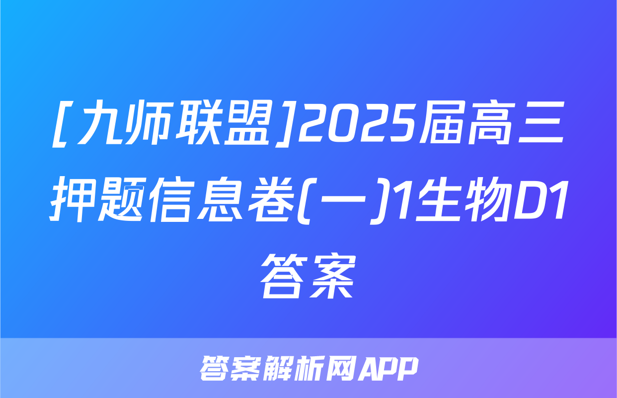 [九师联盟]2025届高三押题信息卷(一)1生物D1答案