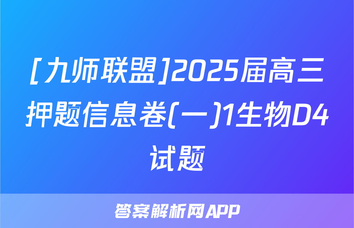 [九师联盟]2025届高三押题信息卷(一)1生物D4试题