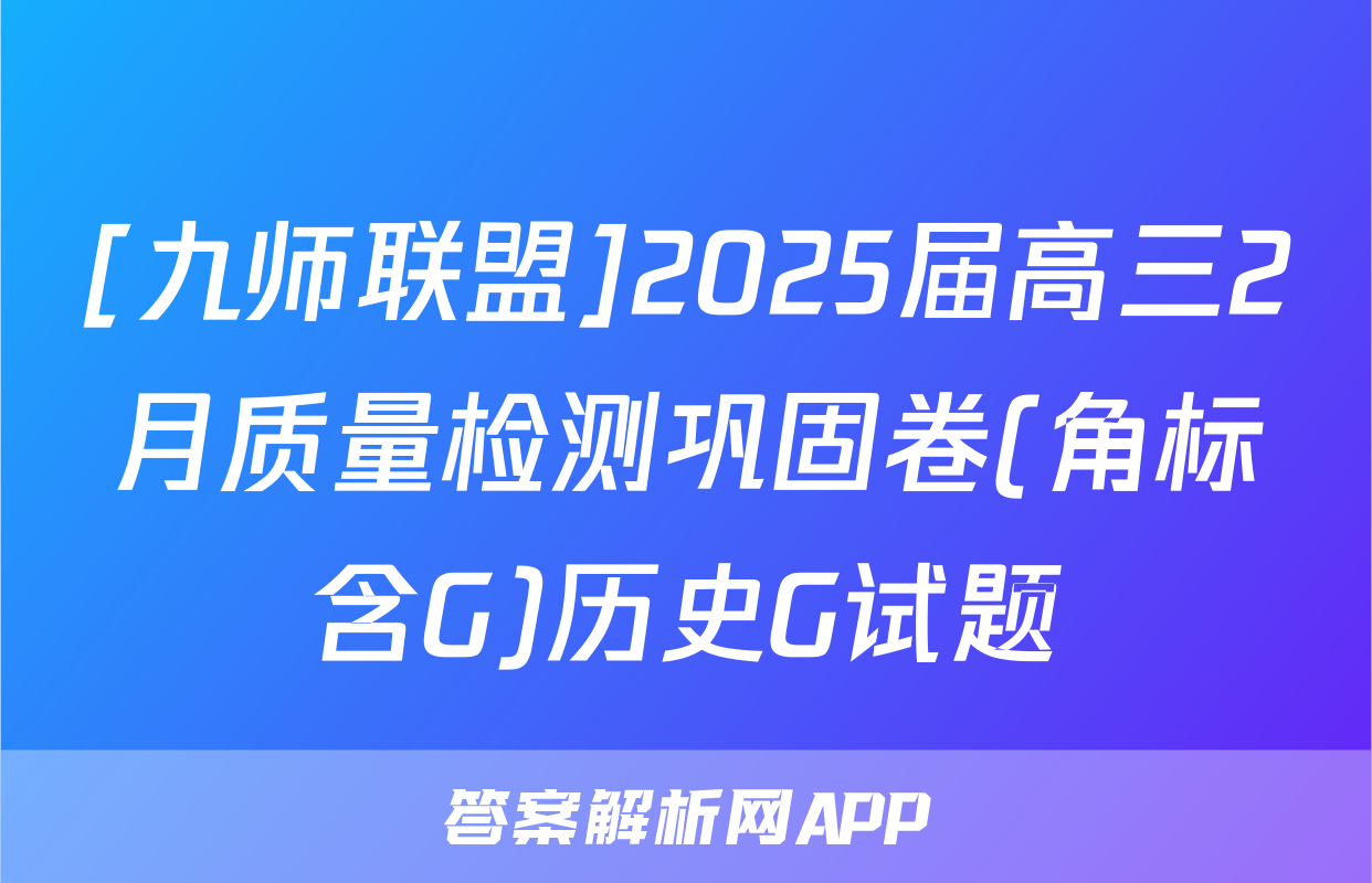 [九师联盟]2025届高三2月质量检测巩固卷(角标含G)历史G试题