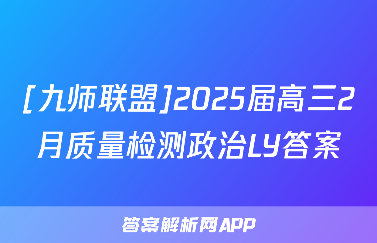 [九师联盟]2025届高三2月质量检测政治LY答案