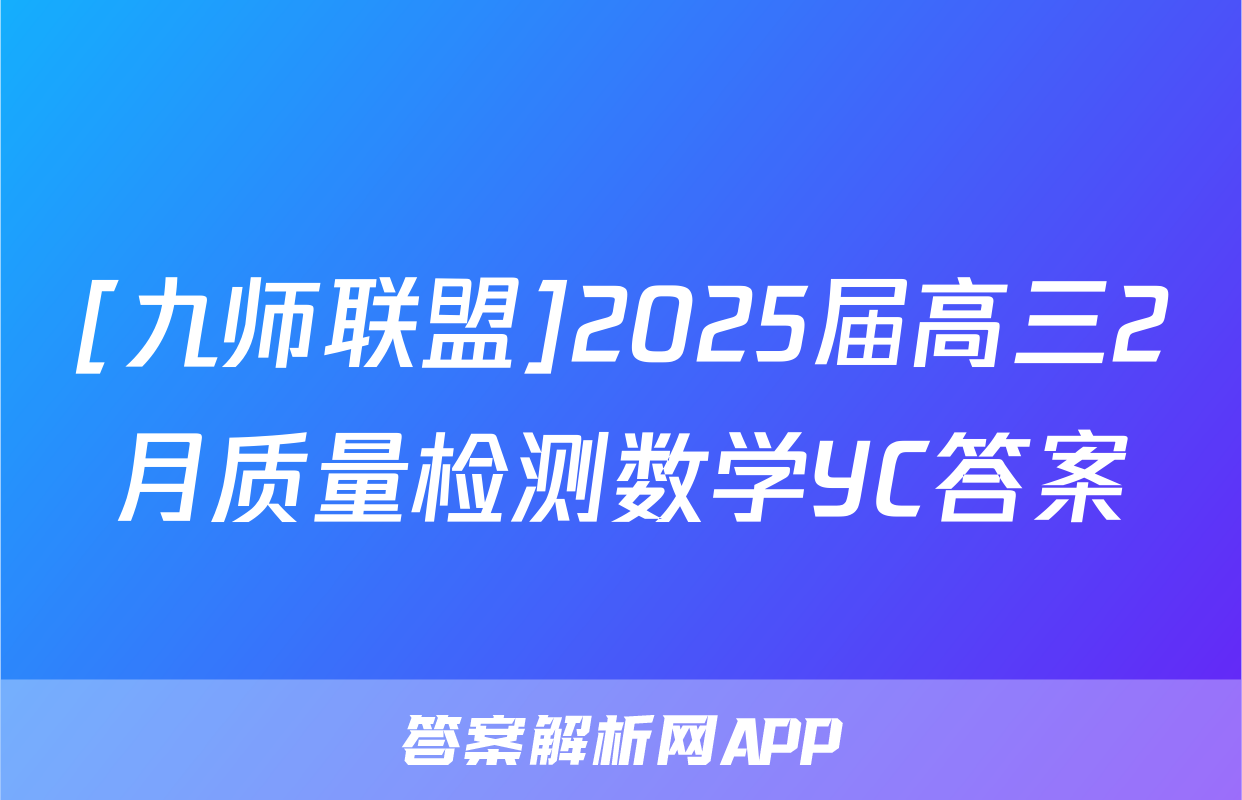 [九师联盟]2025届高三2月质量检测数学YC答案