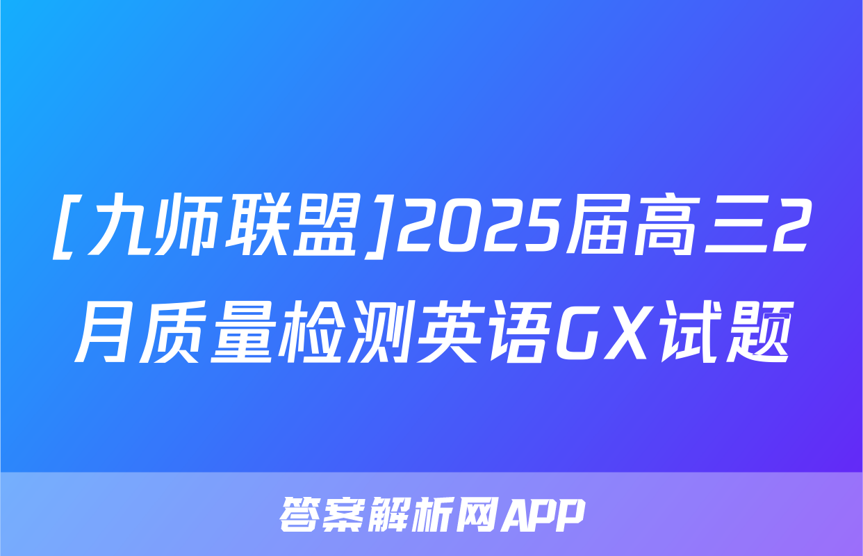 [九师联盟]2025届高三2月质量检测英语GX试题