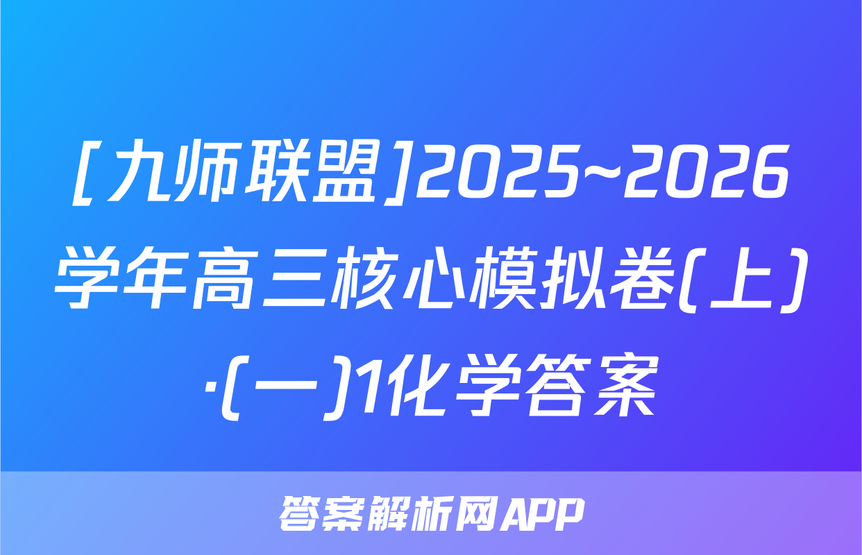 [九师联盟]2025~2026学年高三核心模拟卷(上)·(一)1化学答案