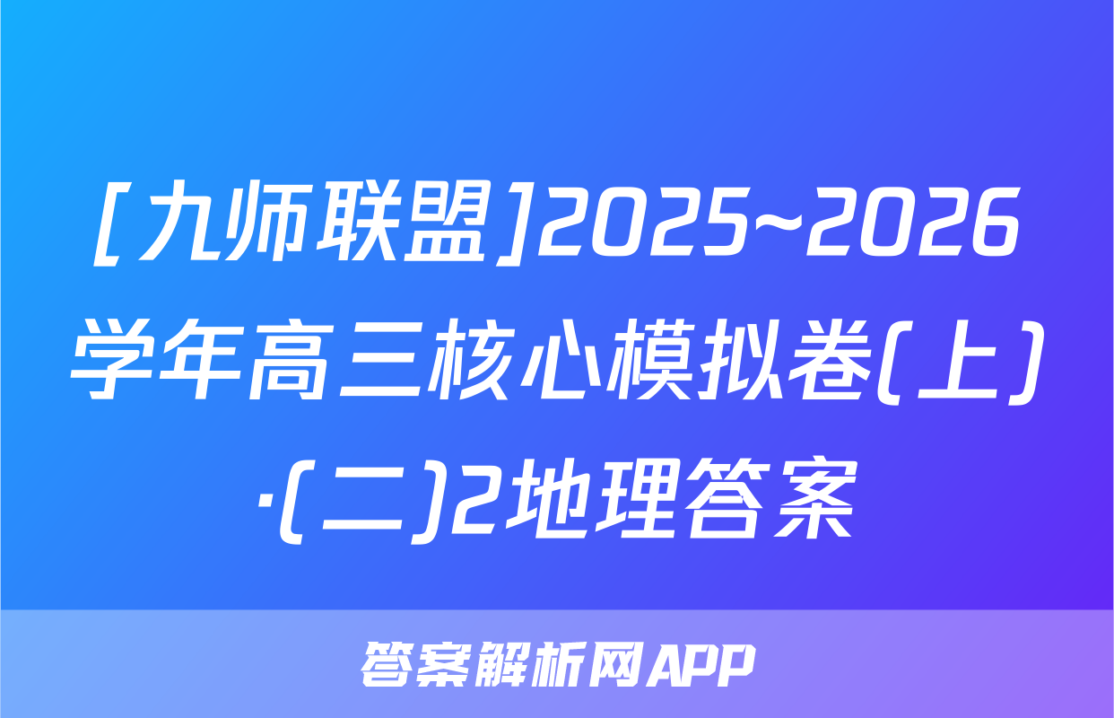 [九师联盟]2025~2026学年高三核心模拟卷(上)·(二)2地理答案