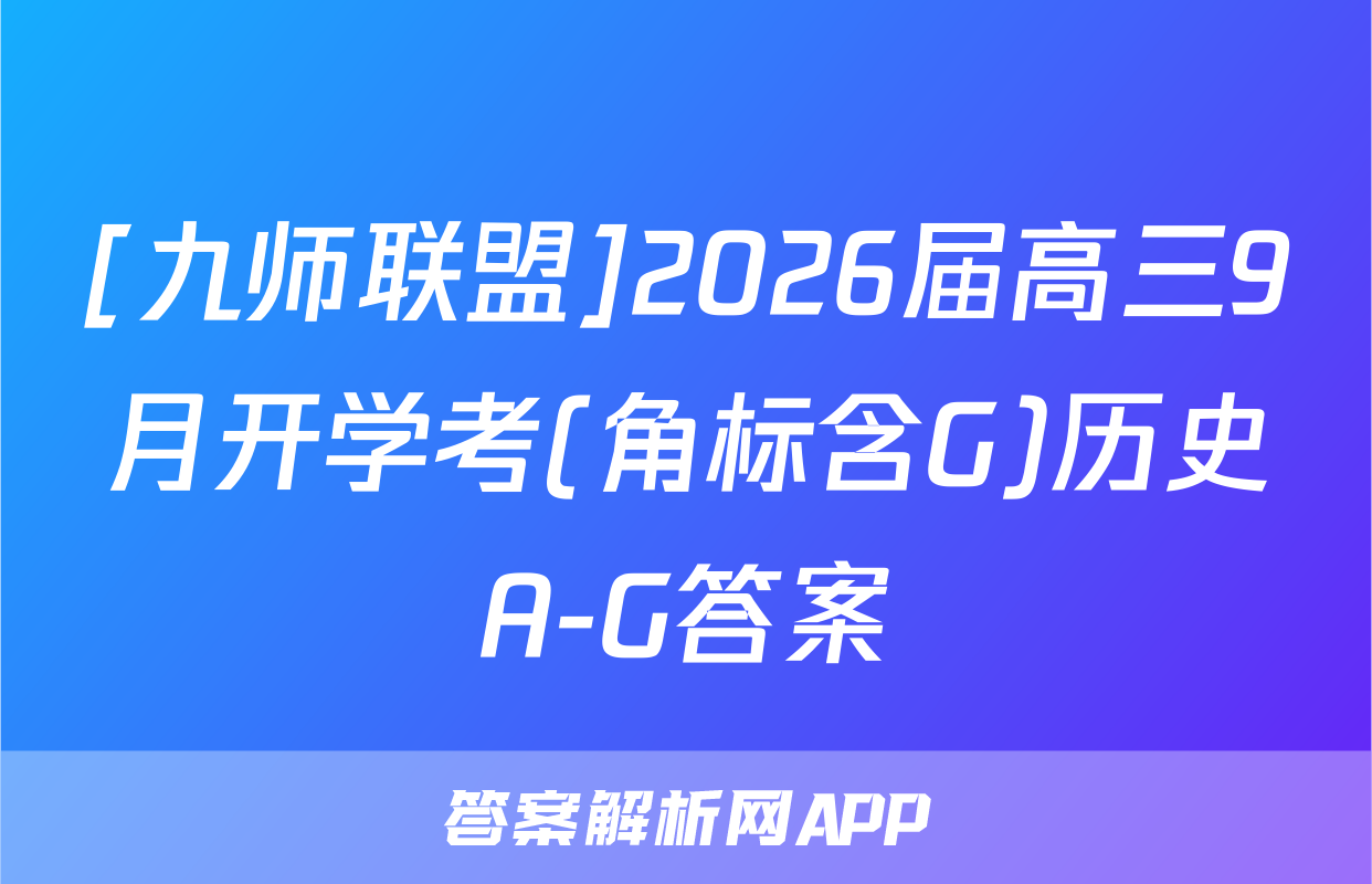 [九师联盟]2026届高三9月开学考(角标含G)历史A-G答案