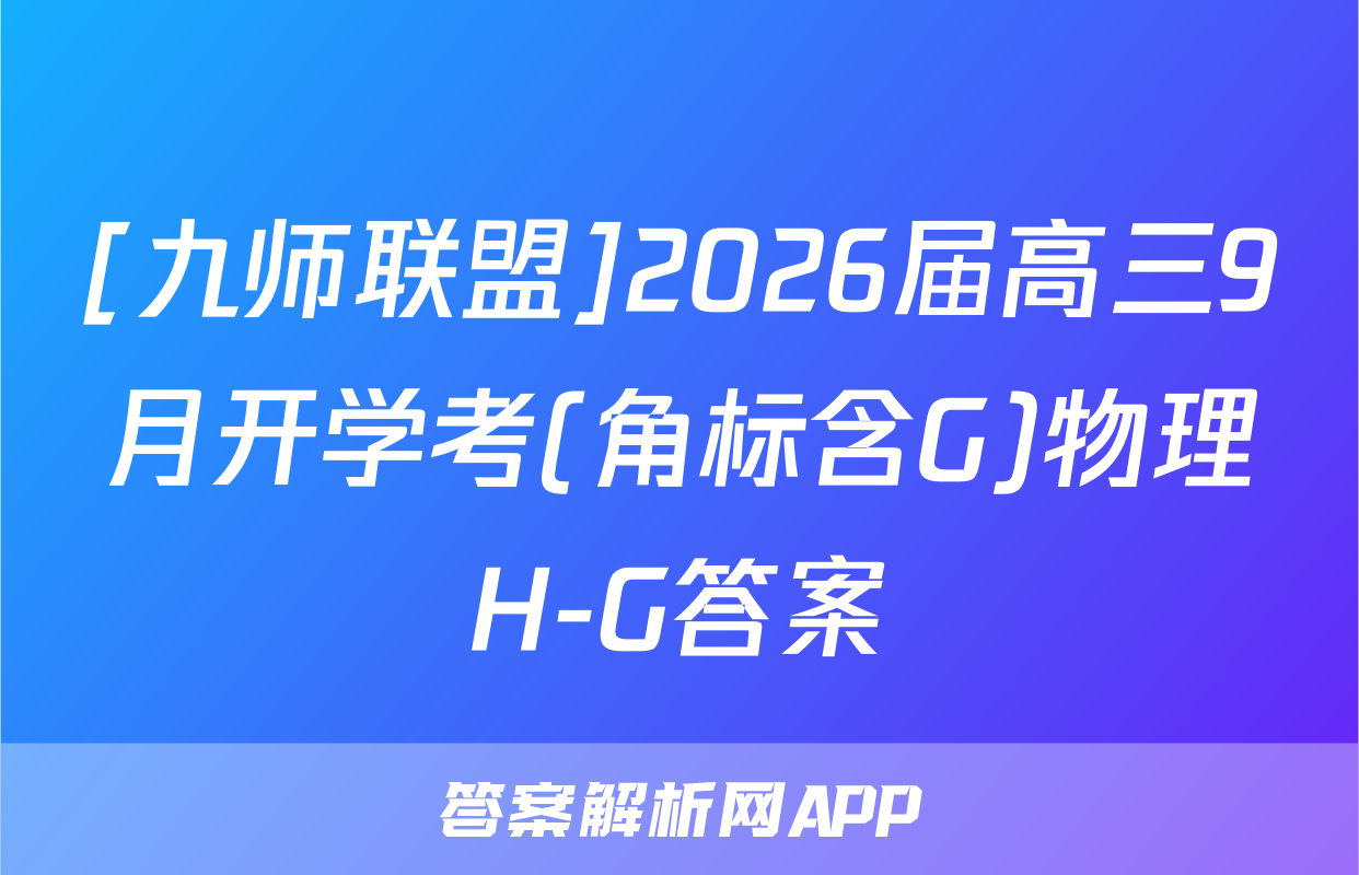 [九师联盟]2026届高三9月开学考(角标含G)物理H-G答案