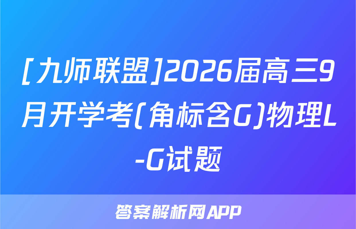 [九师联盟]2026届高三9月开学考(角标含G)物理L-G试题