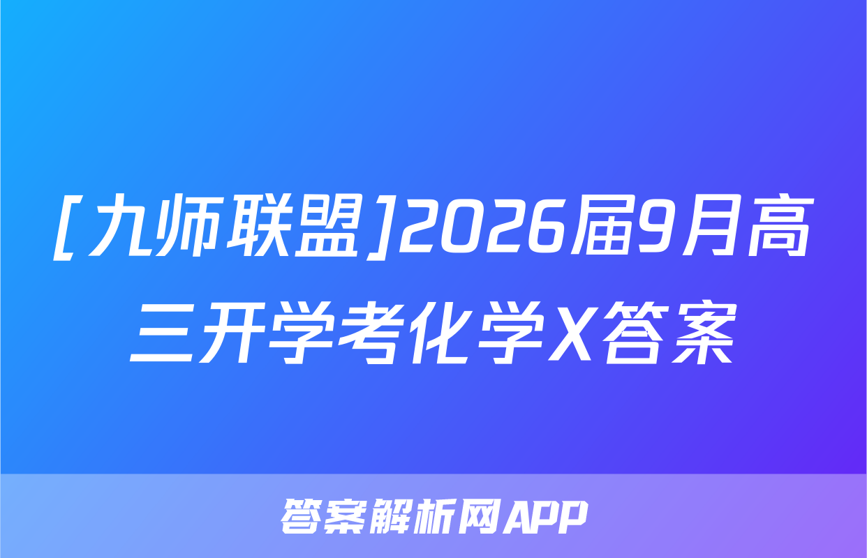 [九师联盟]2026届9月高三开学考化学X答案