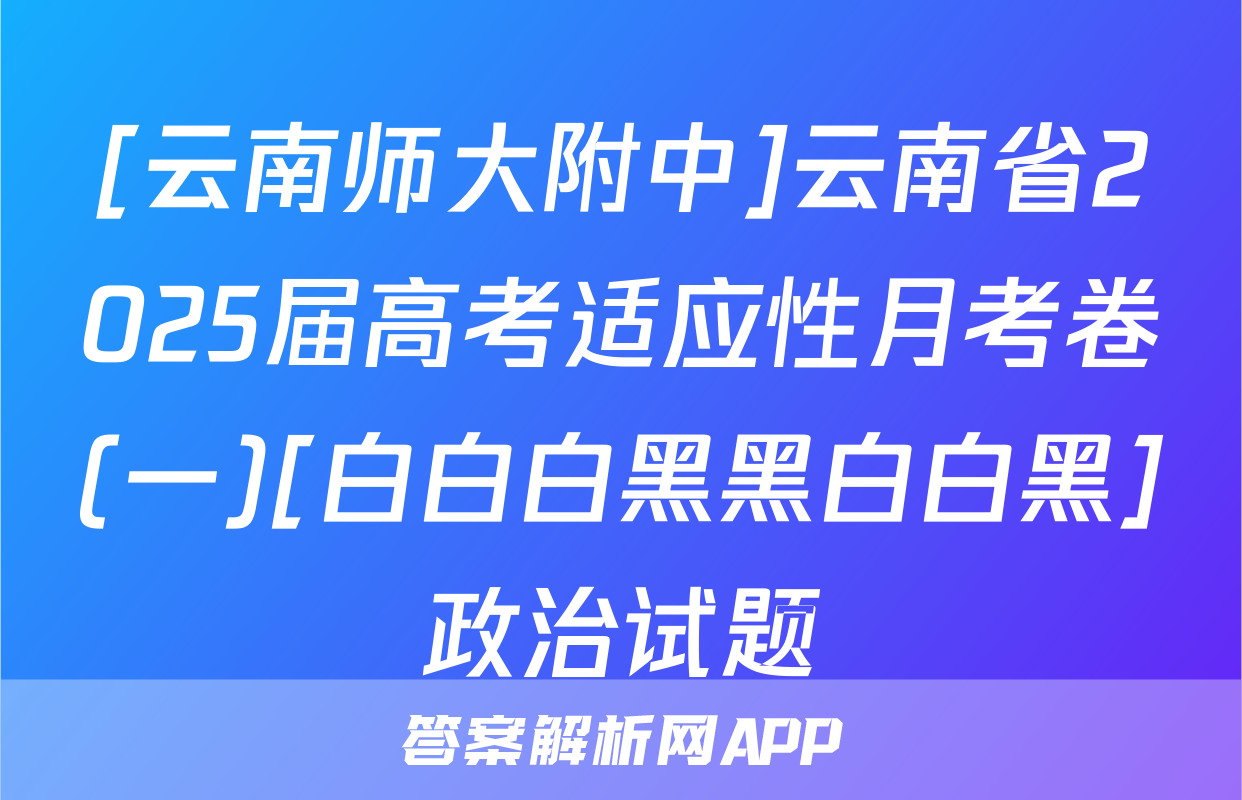 [云南师大附中]云南省2025届高考适应性月考卷(一)[白白白黑黑白白黑]政治试题