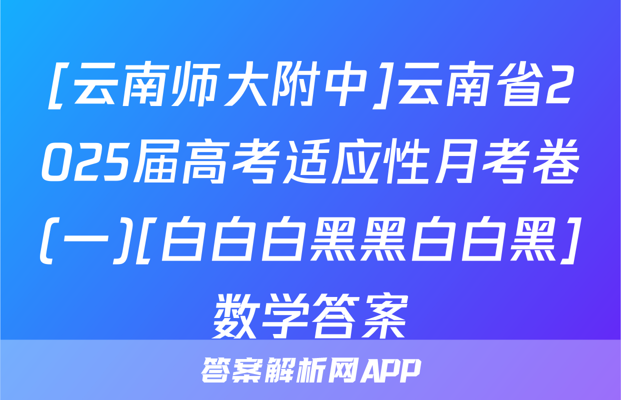 [云南师大附中]云南省2025届高考适应性月考卷(一)[白白白黑黑白白黑]数学答案
