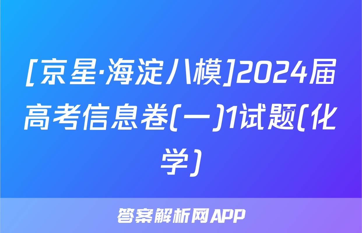 [京星·海淀八模]2024届高考信息卷(一)1试题(化学)