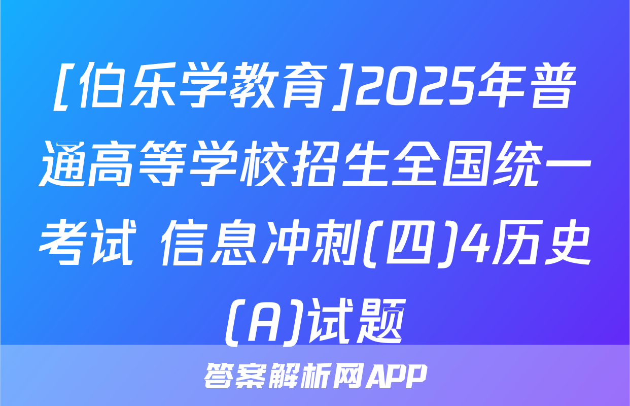 [伯乐学教育]2025年普通高等学校招生全国统一考试 信息冲刺(四)4历史(A)试题