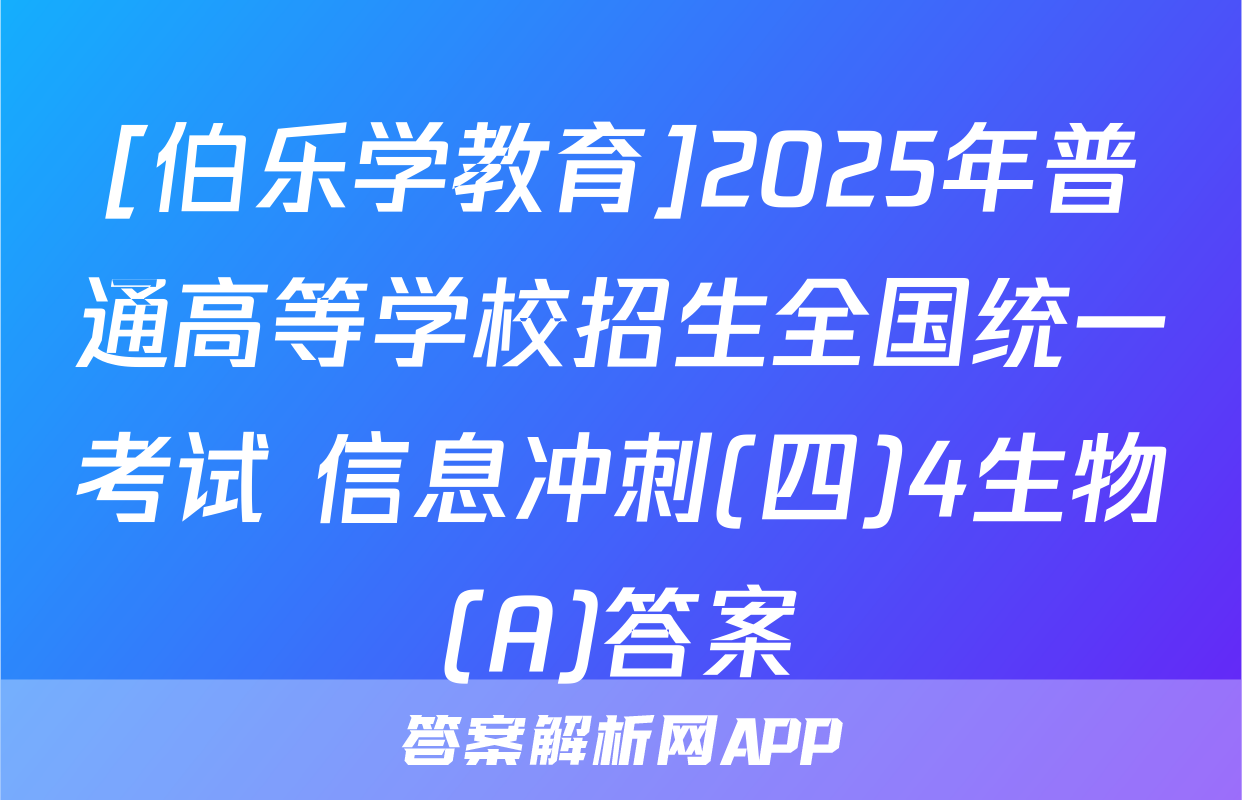 [伯乐学教育]2025年普通高等学校招生全国统一考试 信息冲刺(四)4生物(A)答案
