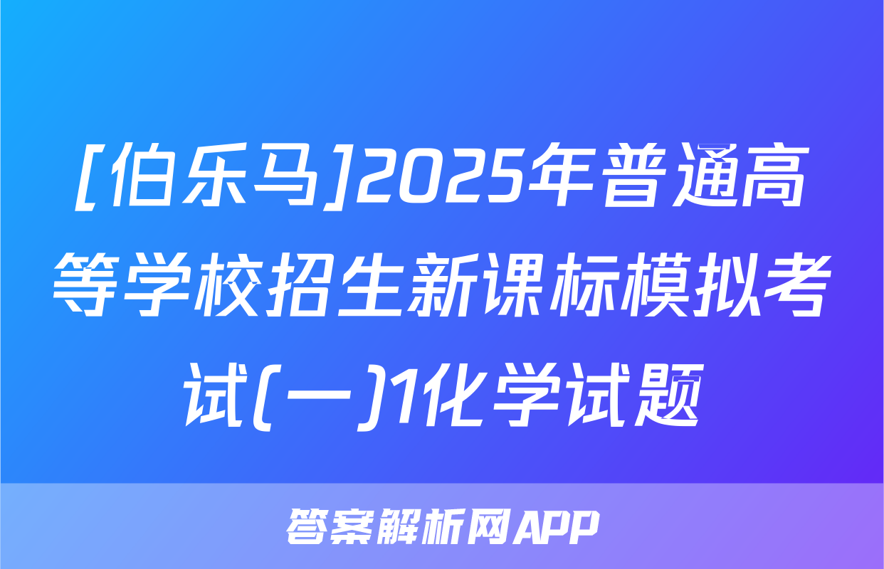 [伯乐马]2025年普通高等学校招生新课标模拟考试(一)1化学试题