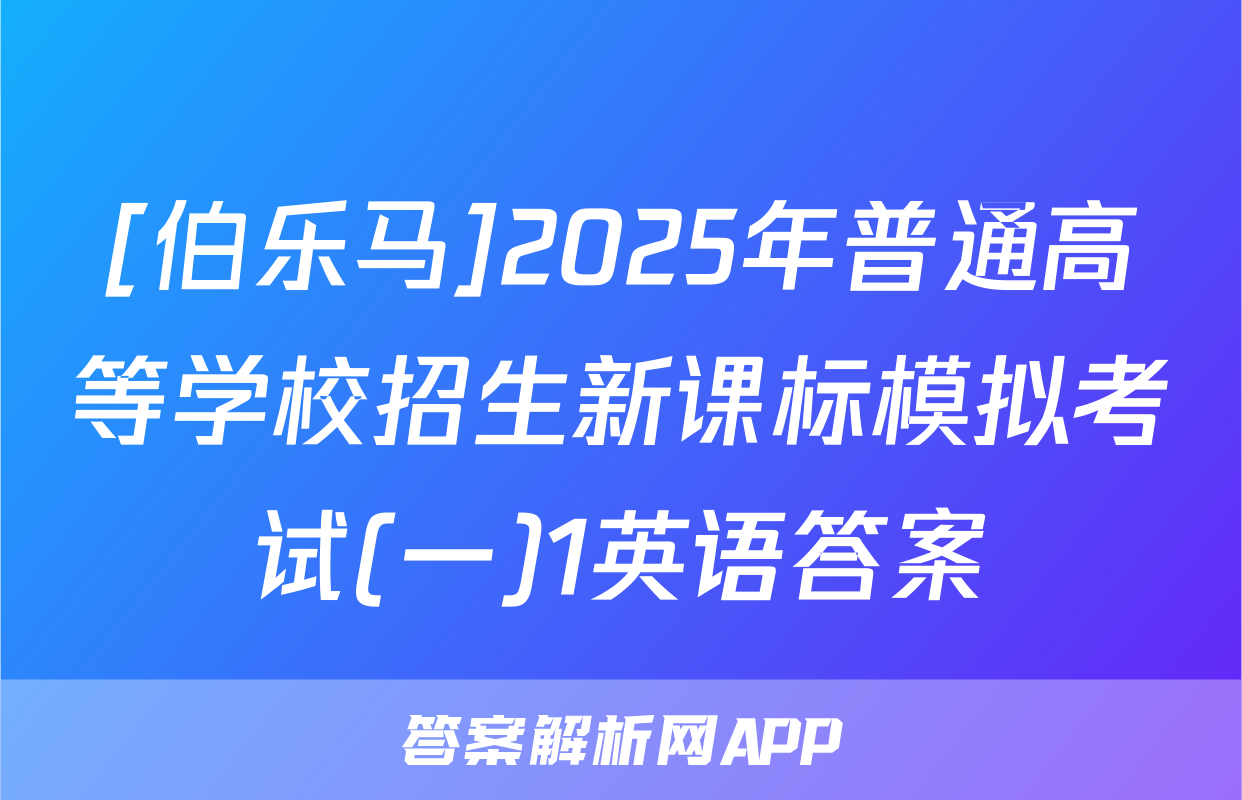 [伯乐马]2025年普通高等学校招生新课标模拟考试(一)1英语答案