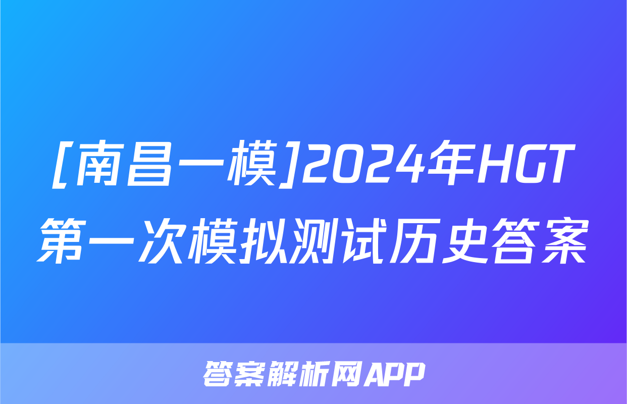 [南昌一模]2024年HGT第一次模拟测试历史答案
