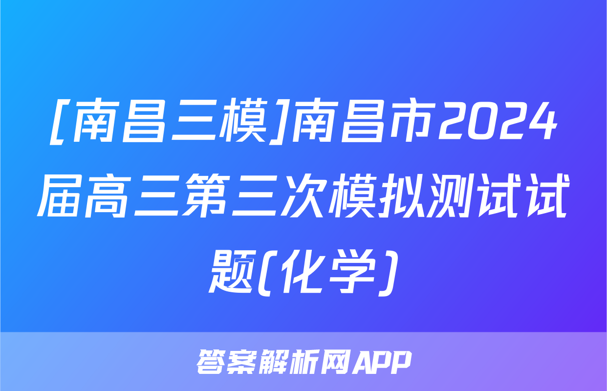 [南昌三模]南昌市2024届高三第三次模拟测试试题(化学)