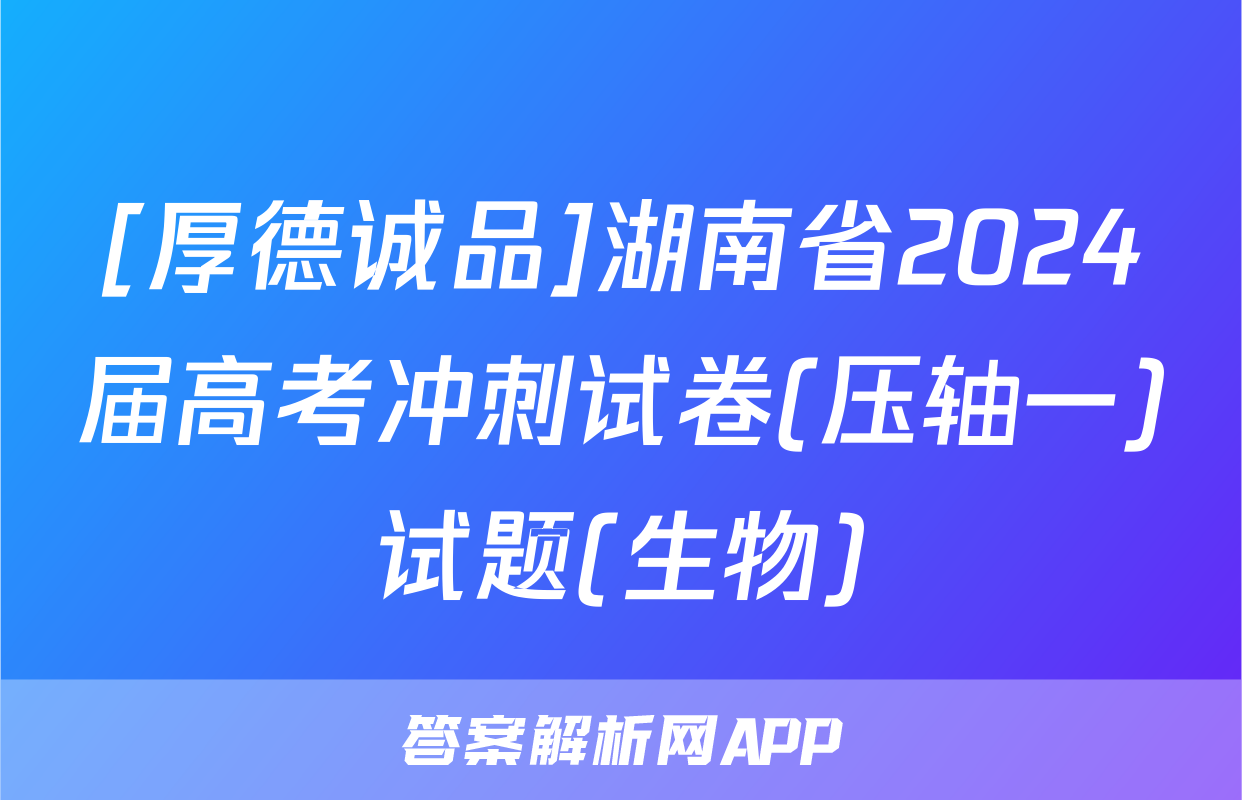 [厚德诚品]湖南省2024届高考冲刺试卷(压轴一)试题(生物)
